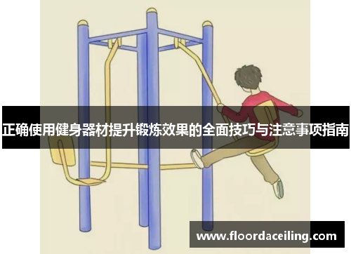 正确使用健身器材提升锻炼效果的全面技巧与注意事项指南