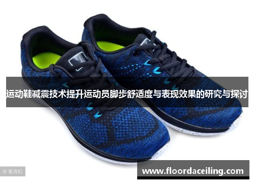 运动鞋减震技术提升运动员脚步舒适度与表现效果的研究与探讨