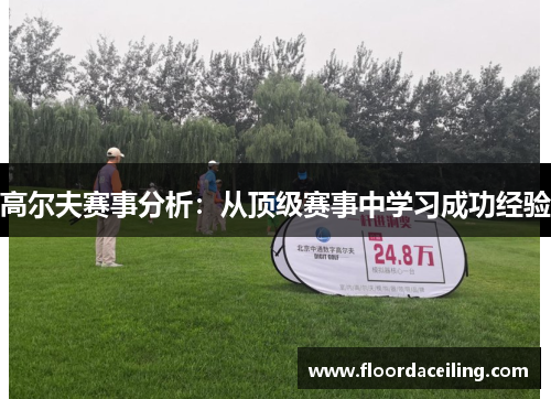 高尔夫赛事分析：从顶级赛事中学习成功经验